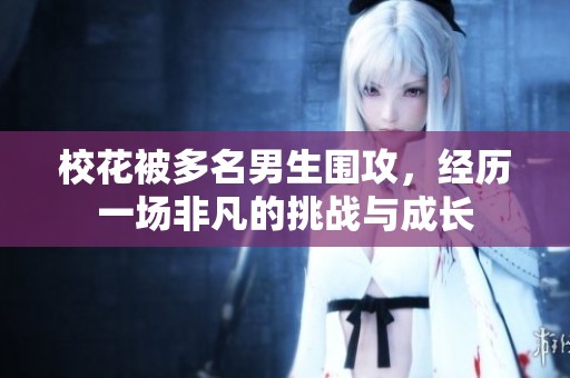校花被多名男生围攻，经历一场非凡的挑战与成长