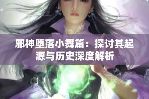 邪神堕落小舞篇：探讨其起源与历史深度解析