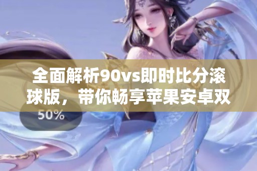 全面解析90vs即时比分滚球版，带你畅享苹果安卓双平台比分信息