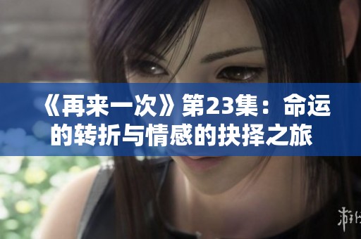 《再来一次》第23集：命运的转折与情感的抉择之旅
