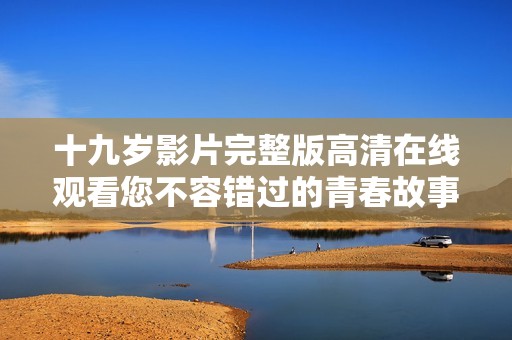 十九岁影片完整版高清在线观看您不容错过的青春故事