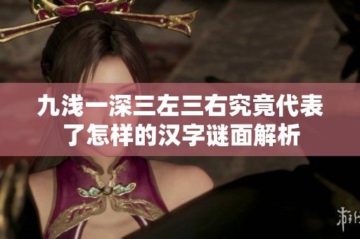九浅一深三左三右究竟代表了怎样的汉字谜面解析