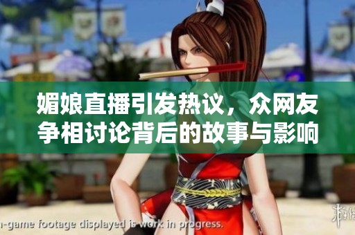 媚娘直播引发热议，众网友争相讨论背后的故事与影响