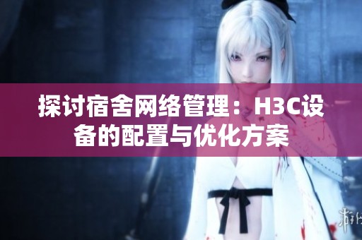 探讨宿舍网络管理：H3C设备的配置与优化方案