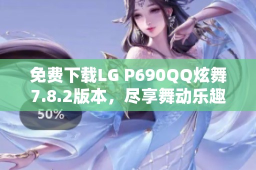 免费下载LG P690QQ炫舞7.8.2版本，尽享舞动乐趣！