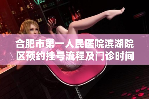 合肥市第一人民医院滨湖院区预约挂号流程及门诊时间与地址信息