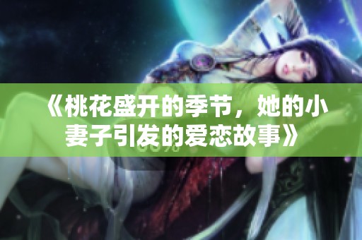 《桃花盛开的季节，她的小妻子引发的爱恋故事》