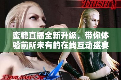 蜜糖直播全新升级，带你体验前所未有的在线互动盛宴