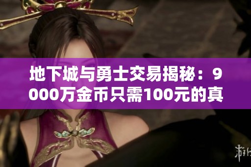 地下城与勇士交易揭秘：9000万金币只需100元的真相