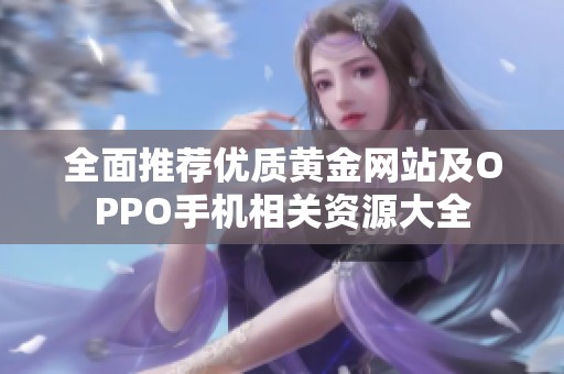 全面推荐优质黄金网站及OPPO手机相关资源大全