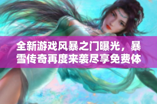 全新游戏风暴之门曝光，暴雪传奇再度来袭尽享免费体验！