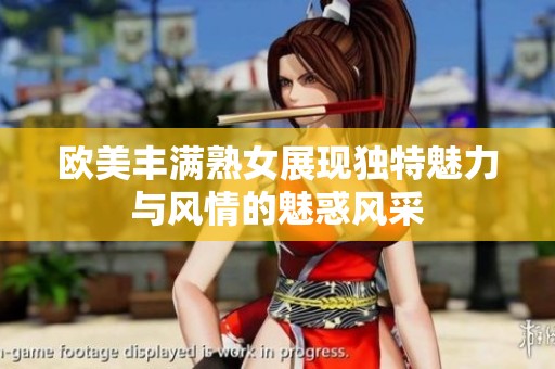 欧美丰满熟女展现独特魅力与风情的魅惑风采