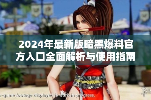 2024年最新版暗黑爆料官方入口全面解析与使用指南