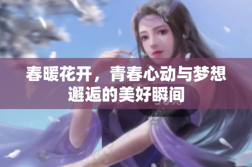 春暖花开，青春心动与梦想邂逅的美好瞬间