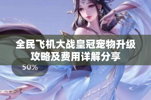 全民飞机大战皇冠宠物升级攻略及费用详解分享