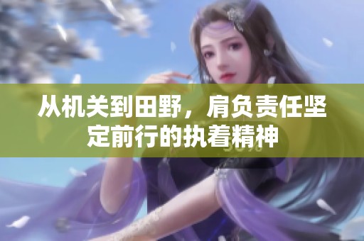 从机关到田野，肩负责任坚定前行的执着精神