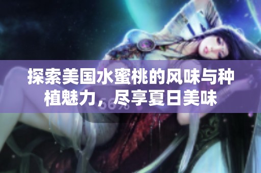 探索美国水蜜桃的风味与种植魅力，尽享夏日美味