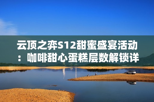 云顶之弈S12甜蜜盛宴活动：咖啡甜心蛋糕层数解锁详细奖励介绍