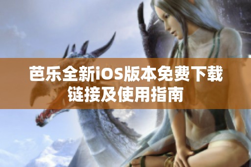 芭乐全新iOS版本免费下载链接及使用指南