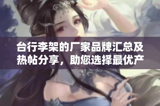 台行李架的厂家品牌汇总及热帖分享，助您选择最优产品