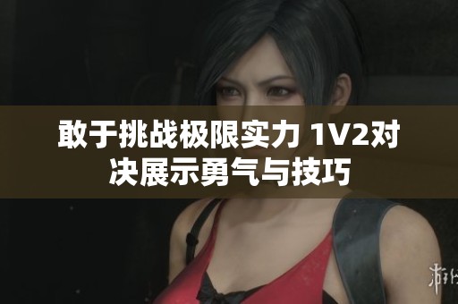 敢于挑战极限实力 1V2对决展示勇气与技巧