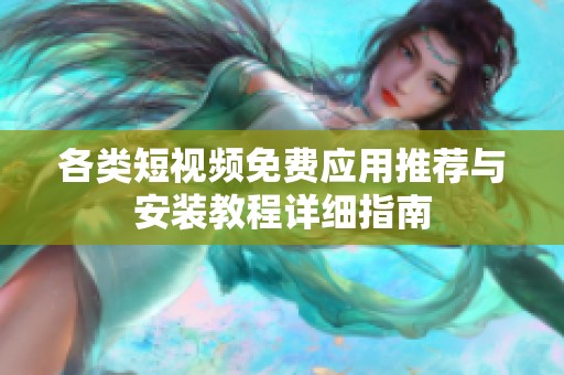 各类短视频免费应用推荐与安装教程详细指南