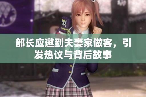 部长应邀到夫妻家做客，引发热议与背后故事