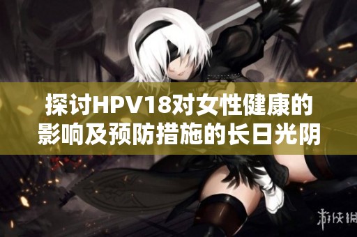 探讨HPV18对女性健康的影响及预防措施的长日光阴