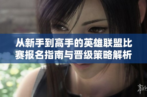 从新手到高手的英雄联盟比赛报名指南与晋级策略解析