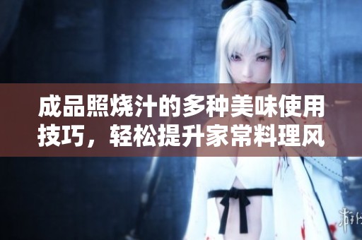 成品照烧汁的多种美味使用技巧，轻松提升家常料理风味