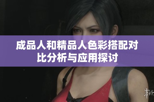 成品人和精品人色彩搭配对比分析与应用探讨