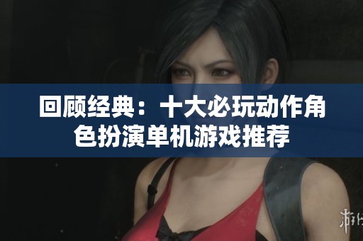 回顾经典：十大必玩动作角色扮演单机游戏推荐