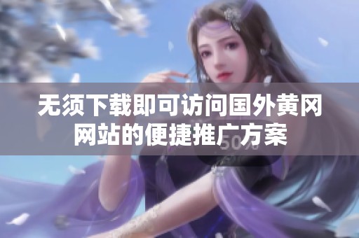 无须下载即可访问国外黄冈网站的便捷推广方案