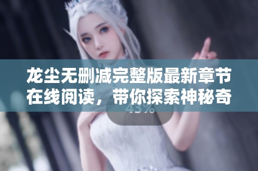 龙尘无删减完整版最新章节在线阅读，带你探索神秘奇幻世界