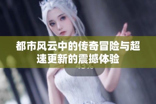 都市风云中的传奇冒险与超速更新的震撼体验