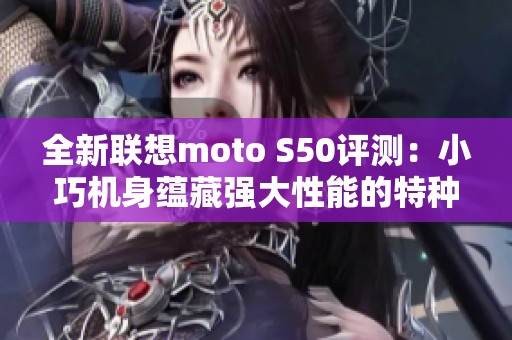 全新联想moto S50评测：小巧机身蕴藏强大性能的特种手机