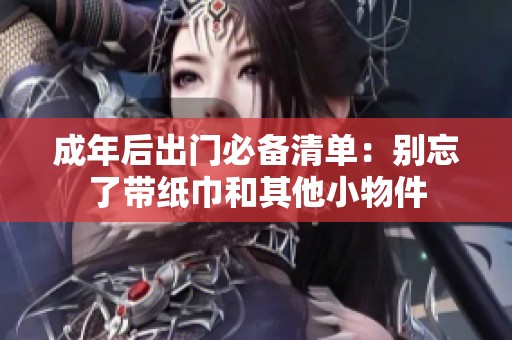 成年后出门必备清单：别忘了带纸巾和其他小物件