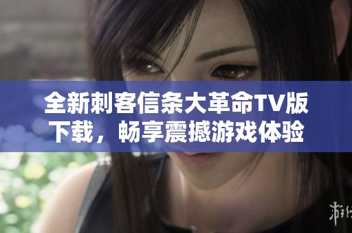 全新刺客信条大革命TV版下载，畅享震撼游戏体验