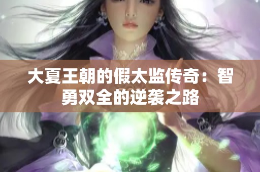 大夏王朝的假太监传奇：智勇双全的逆袭之路