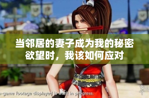 当邻居的妻子成为我的秘密欲望时，我该如何应对