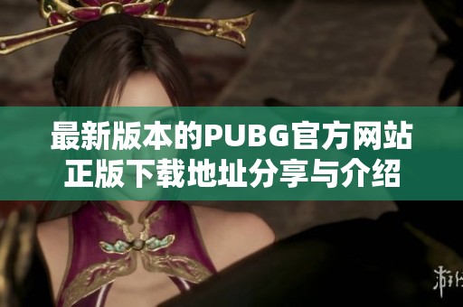 最新版本的PUBG官方网站正版下载地址分享与介绍