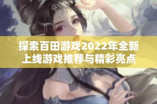 探索百田游戏2022年全新上线游戏推荐与精彩亮点