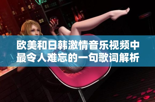 欧美和日韩激情音乐视频中最令人难忘的一句歌词解析