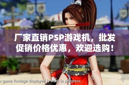 厂家直销PSP游戏机，批发促销价格优惠，欢迎选购！