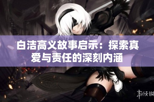 白洁高义故事启示：探索真爱与责任的深刻内涵