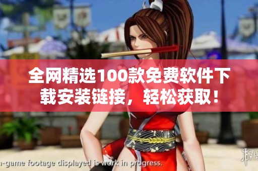 全网精选100款免费软件下载安装链接，轻松获取！