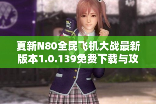 夏新N80全民飞机大战最新版本1.0.139免费下载与攻略分析