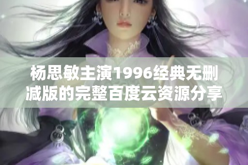 杨思敏主演1996经典无删减版的完整百度云资源分享