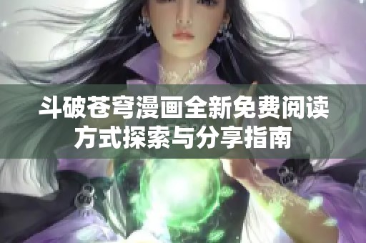 斗破苍穹漫画全新免费阅读方式探索与分享指南