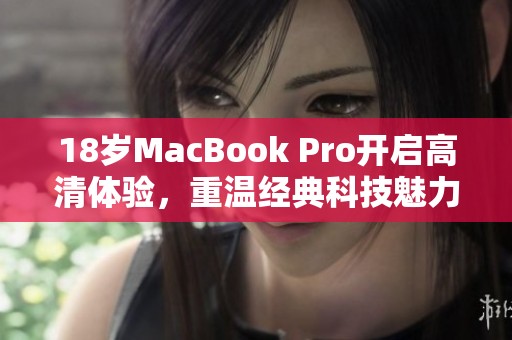 18岁MacBook Pro开启高清体验，重温经典科技魅力